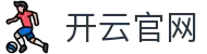 开云（Kaiyun）官网 - 中国区官方登录平台